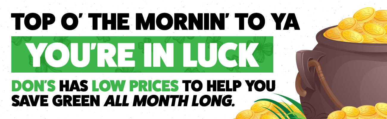 Top o' the mornin' to ya. You're in luck. Don's has low prices to help save green all month long.